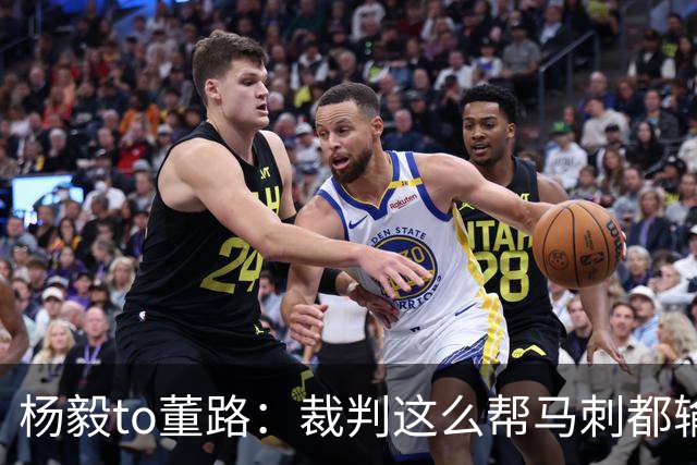杨毅to董路：裁判这么帮马刺都输 在足球世界很罕见 除02世界杯