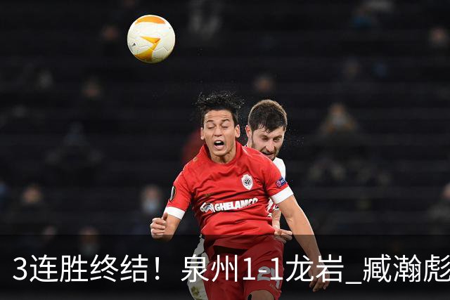 3连胜终结！泉州1-1龙岩 臧瀚彪破门何跃南扳平龙岩2轮不胜